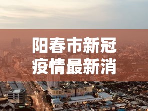 阳春市新冠疫情最新消息