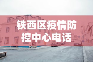 铁西区疫情防控中心电话