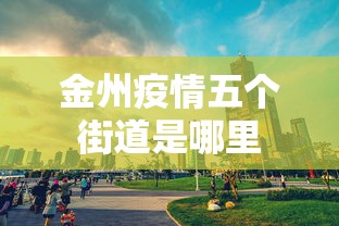 金州疫情五个街道是哪里 金州疫情五个街道是哪里
