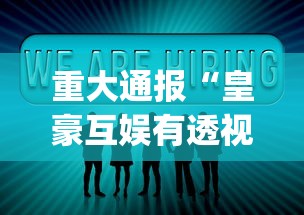 重大通报“皇豪互娱有透视挂吗[分享装挂详细步骤]