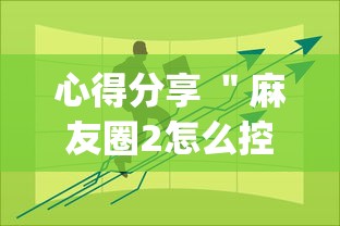 心得分享 ＂麻友圈2怎么控制输赢”(果然有透视挂)