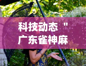 科技动态 ＂广东雀神麻将怎么开挂”(果然有透视挂)