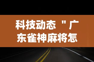 科技动态 ＂广东雀神麻将怎么开挂	”(果然有透视挂)