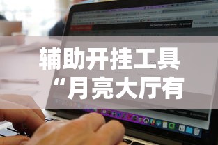 辅助开挂工具“月亮大厅有挂吗	”开挂辅助脚本+详细开挂