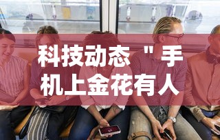 科技动态 ＂手机上金花有人开挂吗	”详细分享装挂