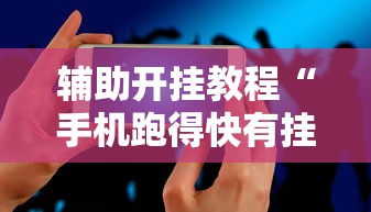 辅助开挂教程“手机跑得快有挂吗	”必胜开挂神器