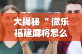 大揭秘 ＂微乐福建麻将怎么打才会赢”(必备工具)辅助教学
