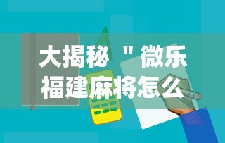 大揭秘 ＂微乐福建麻将怎么打才会赢”(必备工具)辅助教学