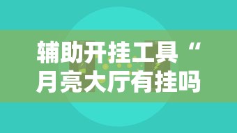 辅助开挂工具“月亮大厅有挂吗”开挂辅助脚本+详细开挂