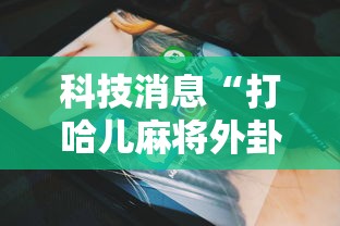科技消息“打哈儿麻将外卦神器下载安装”原来有神器下载!