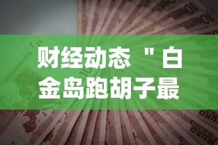 财经动态 ＂白金岛跑胡子最终赢了吗”(透视)其实真的有挂