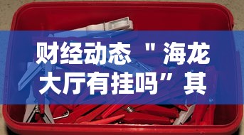 财经动态 ＂海龙大厅有挂吗”其实确实有挂