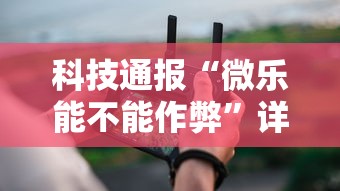 科技通报“微乐能不能作弊	”详细分享装挂步骤教程