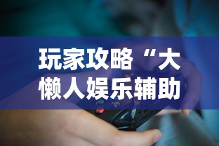 玩家攻略“大懒人娱乐辅助透视挂方法	”详细外挂安装步骤