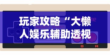 玩家攻略“大懒人娱乐辅助透视挂方法”详细外挂安装步骤