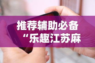 推荐辅助必备“乐趣江苏麻将挂苹果版”确实有挂