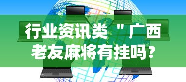 行业资讯类 ＂广西老友麻将有挂吗？_游戏_玩家_工具