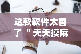 这款软件太香了 ＂天天摸麻将有挂吗”开挂科技辅助神器手机