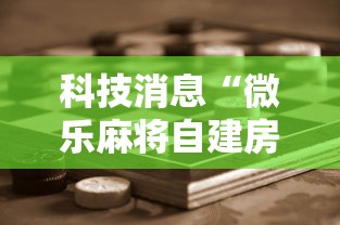 科技消息“微乐麻将自建房输赢有什么规律？怎么设置规则能赢更多？”通用版下载教程!