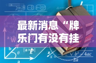 最新消息“牌乐门有没有挂吗”-详细教程