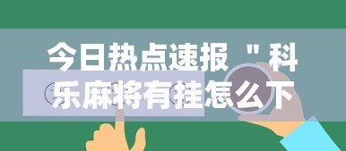 今日热点速报 ＂科乐麻将有挂怎么下挂”真可以装挂