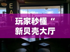 玩家秒懂“新贝壳大厅可以开挂吗	”-原来有挂