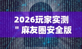 2026玩家实测＂麻友圈安全版开挂全过程”详细辅助软件教程