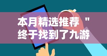 本月精选推荐 ＂终于找到了九游大厅有挂吗”通用版下载教程！