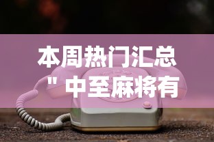 本周热门汇总 ＂中至麻将有挂开吗(真的有挂)