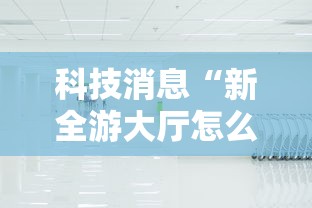 科技消息“新全游大厅怎么开挂”确实果然有挂