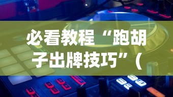必看教程“跑胡子出牌技巧	”(透视)辅助透视教程