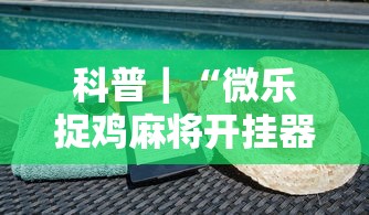 科普｜“微乐捉鸡麻将开挂器”-揭秘开挂教程分享