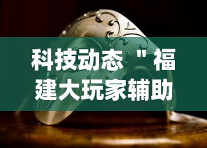 科技动态 ＂福建大玩家辅助器”开挂(透视)辅助神器