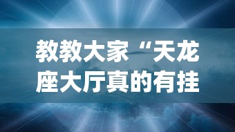 教教大家“天龙座大厅真的有挂吗[真的有挂]
