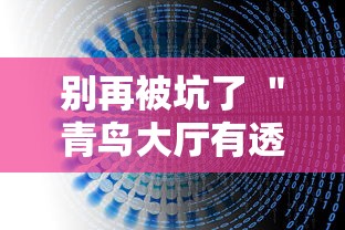 别再被坑了 ＂青鸟大厅有透视挂吗”详细外挂辅助详细教程