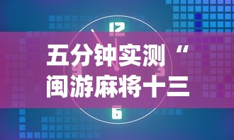 五分钟实测“闽游麻将十三水有挂吗”开挂(透视)辅助教程