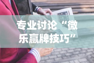 专业讨论“微乐赢牌技巧”(详细开挂教程)