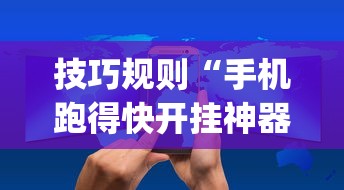 技巧规则“手机跑得快开挂神器”(详细开挂教程)