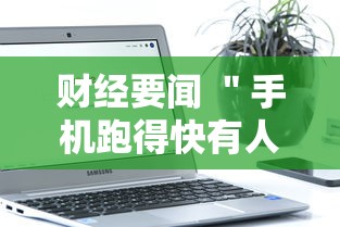 财经要闻 ＂手机跑得快有人开挂吗”通用版下载教程